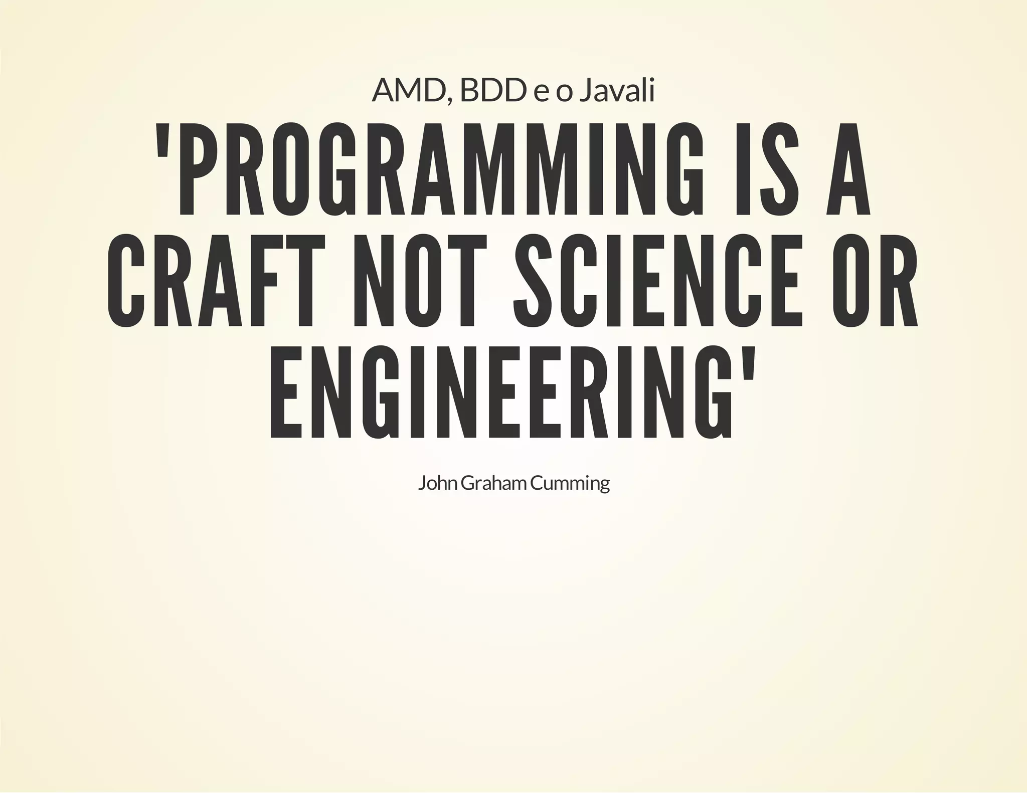 AMD, BDD e o Javali

"PROGRAMMING IS A
CRAFT NOT SCIENCE OR
ENGINEERING"
John Graham Cumming

 