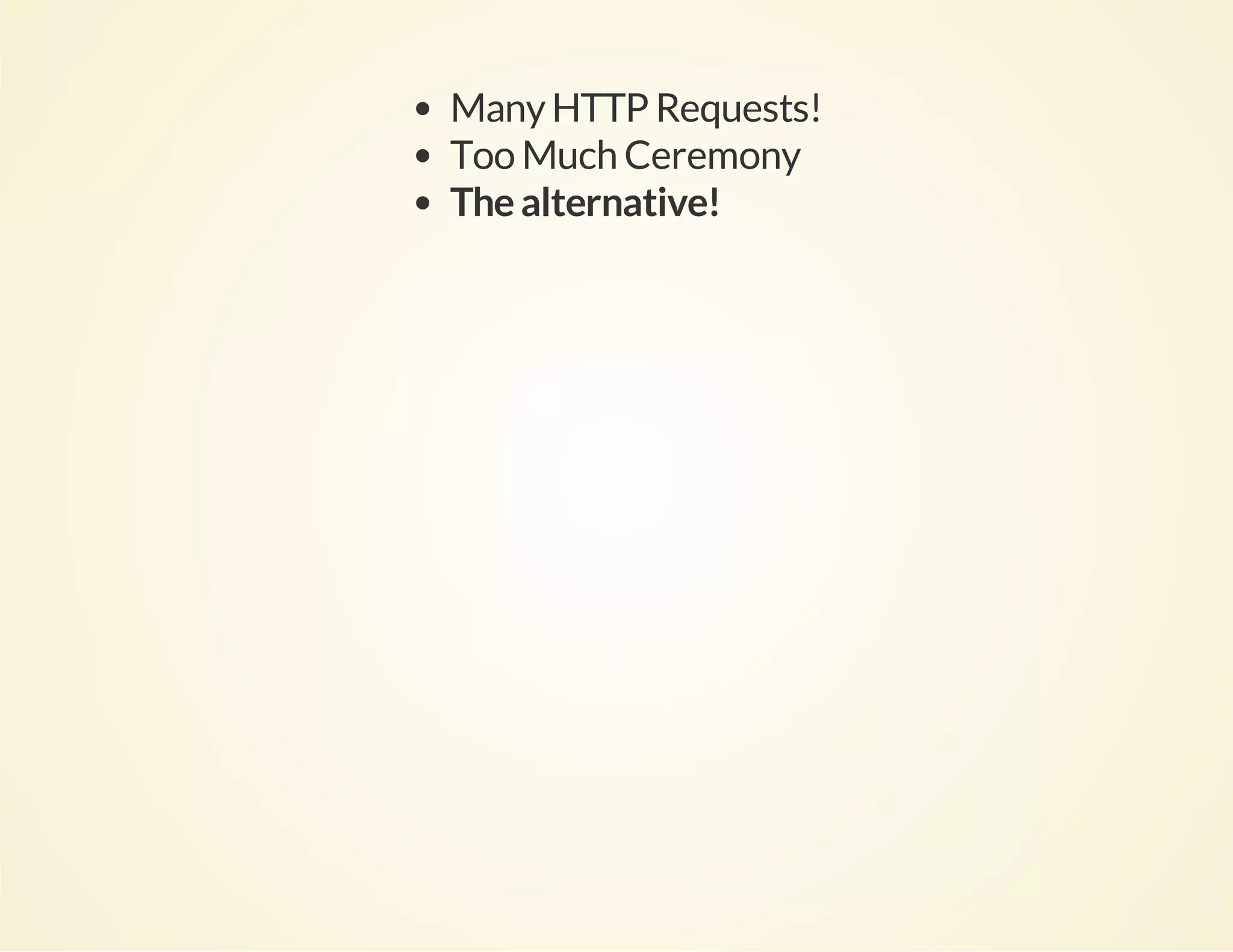 Many HTTP Requests!
Too Much Ceremony
The alternative!

 