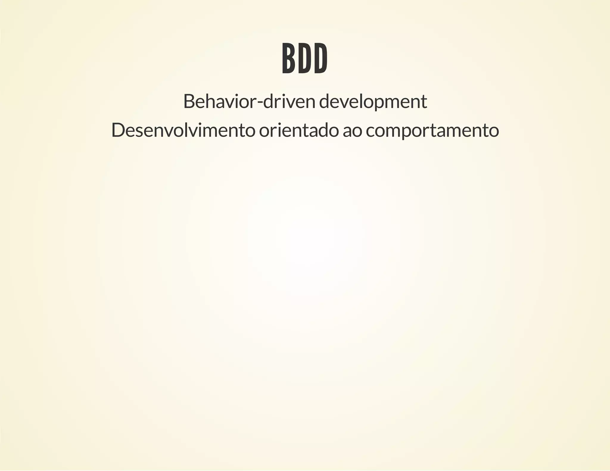 BDD
Behavior-driven development
Desenvolvimento orientado ao comportamento

 