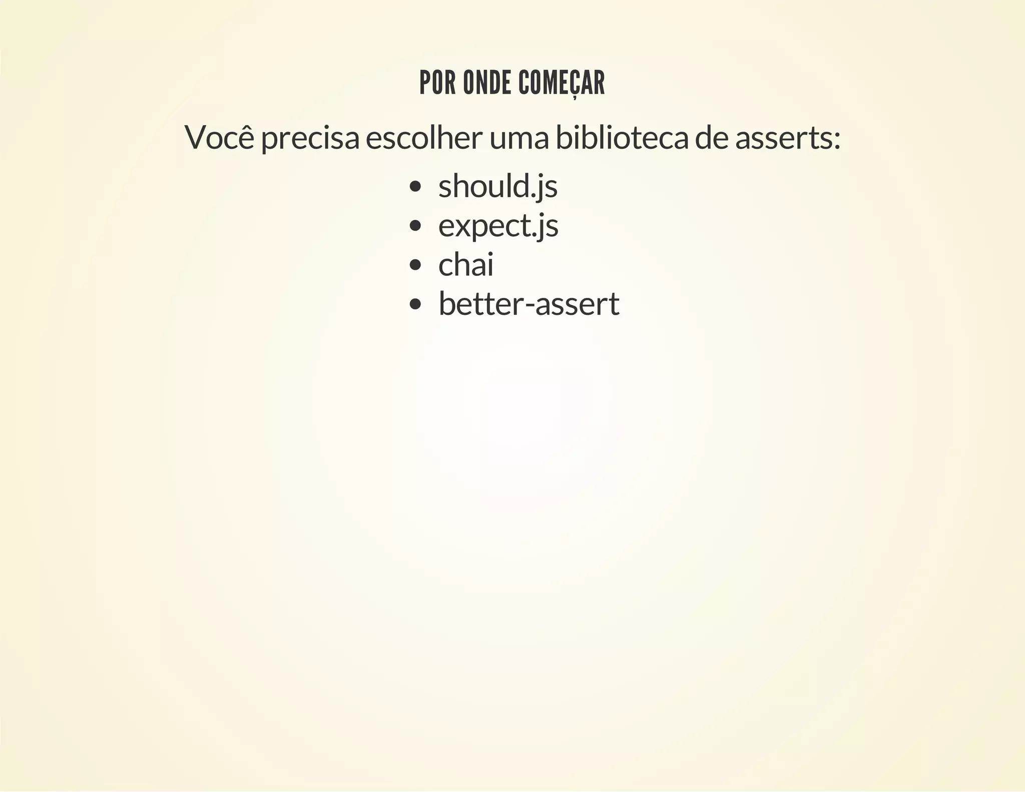 POR ONDE COMEÇAR
Você precisa escolher uma biblioteca de asserts:
should.js
expect.js
chai
better-assert

 