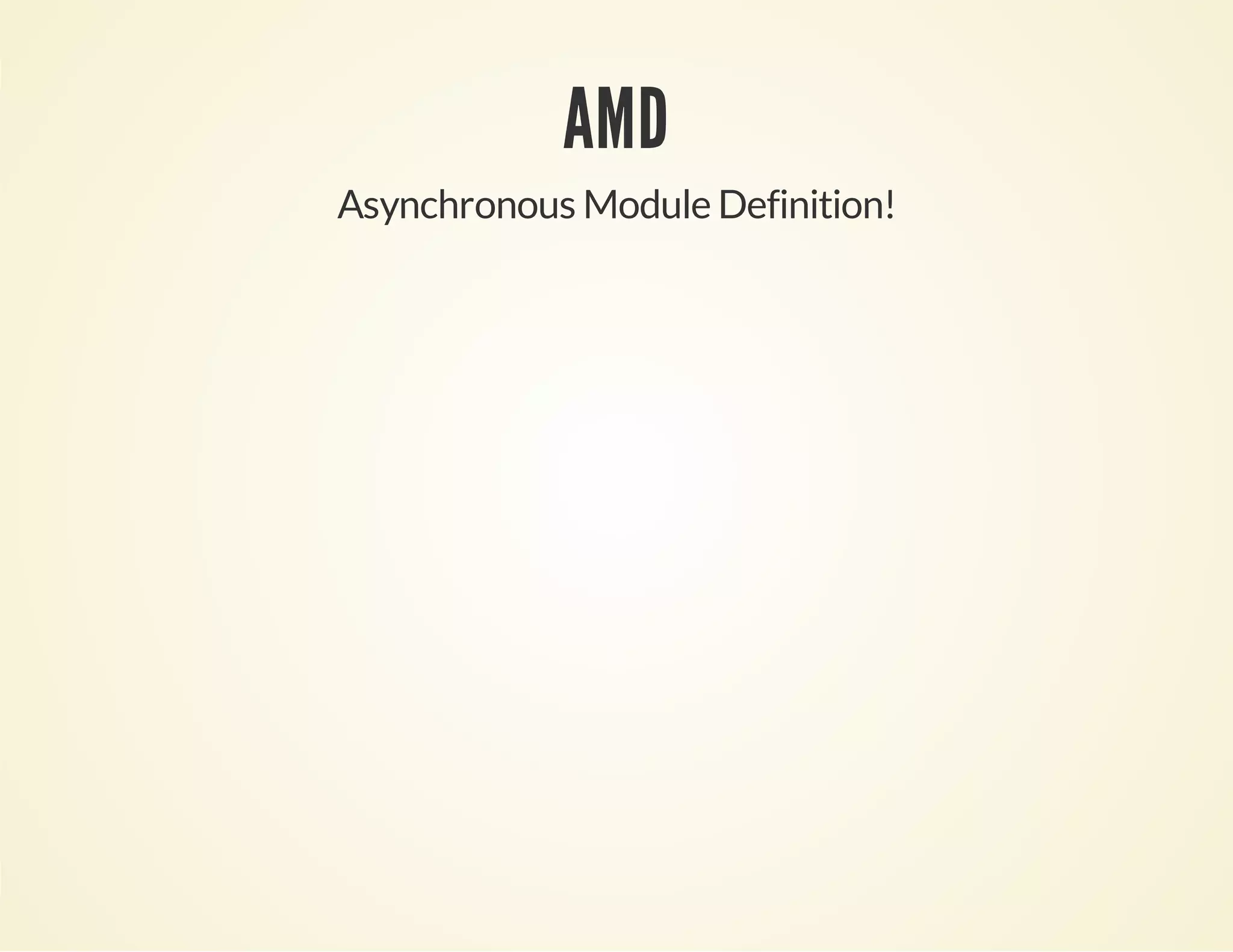 AMD
Asynchronous Module Definition!

 