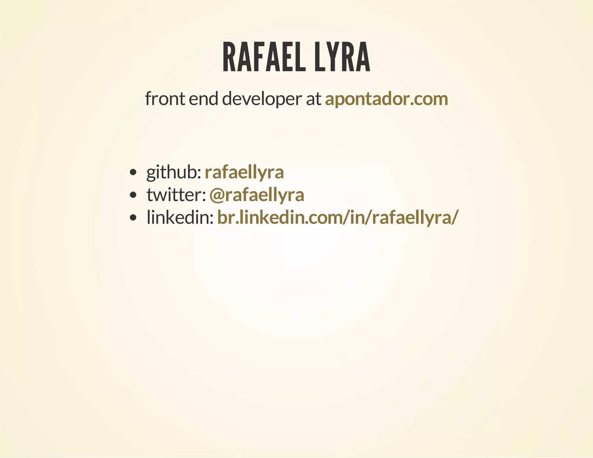 RAFAEL LYRA
front end developer at apontador.com

github: rafaellyra
twitter: @rafaellyra
linkedin: br.linkedin.com/in/rafaellyra/

 