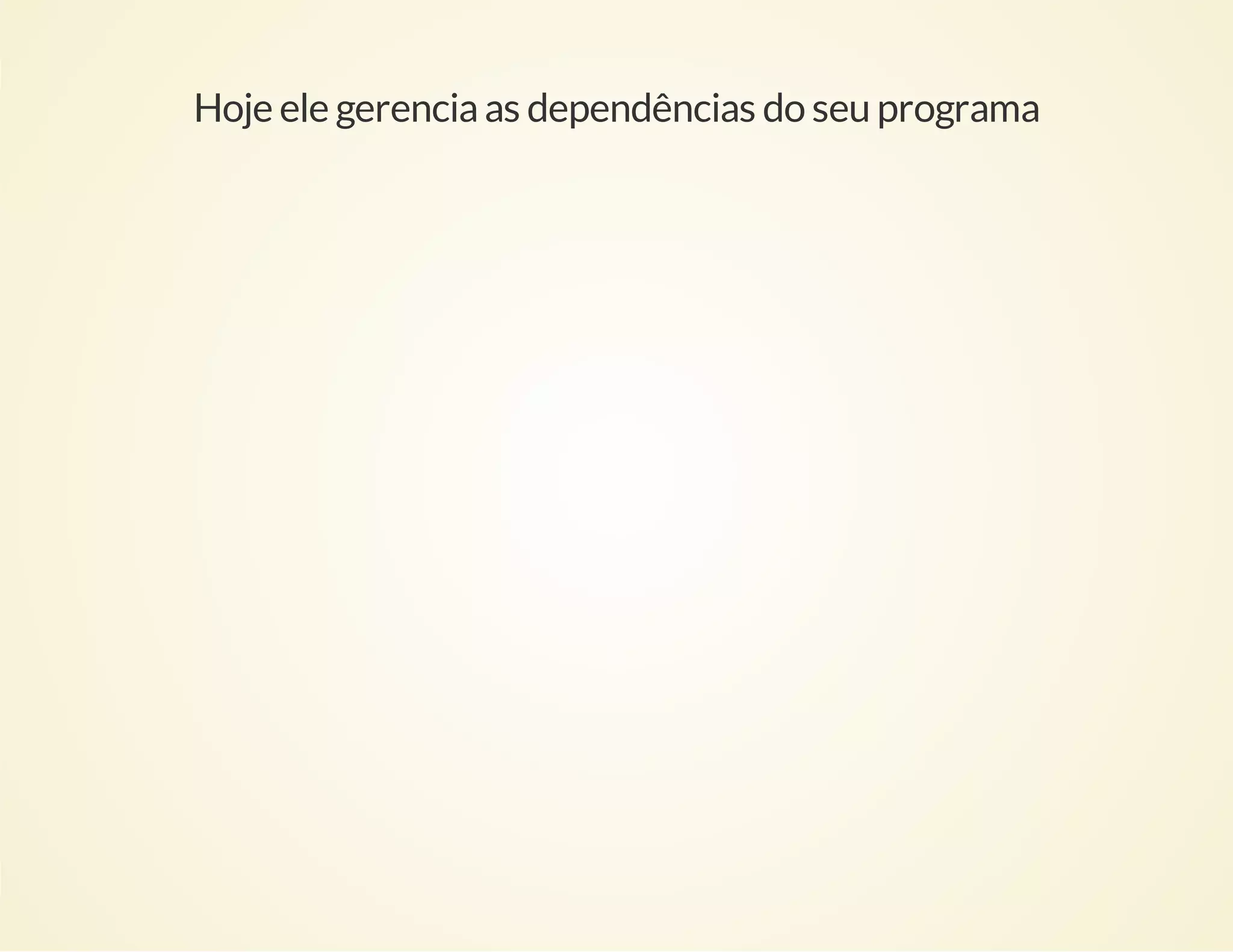 Hoje ele gerencia as dependências do seu programa

 