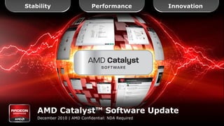 Stability                     Performance            Innovation




    AMD Catalyst™ Software Update
    December 2010 | AMD Confidential: NDA Required
 