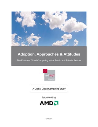 Adoption, Approaches & Attitudes
The Future of Cloud Computing in the Public and Private Sectors




              ____________________________

               A Global Cloud Computing Study
              ____________________________

                        Sponsored by




                            JUNE 2011
 