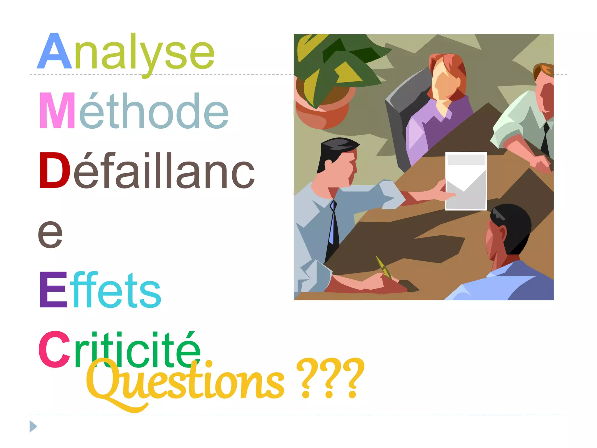 Analyse
Méthode
Défaillanc
e
Effets
Criticité
Questions ???
 