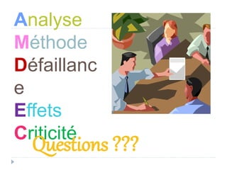 Analyse
Méthode
Défaillanc
e
Effets
Criticité
Questions ???
 