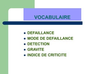VOCABULAIRE
 DEFAILLANCE
 MODE DE DEFAILLANCE
 DETECTION
 GRAVITE
 INDICE DE CRITICITE
 