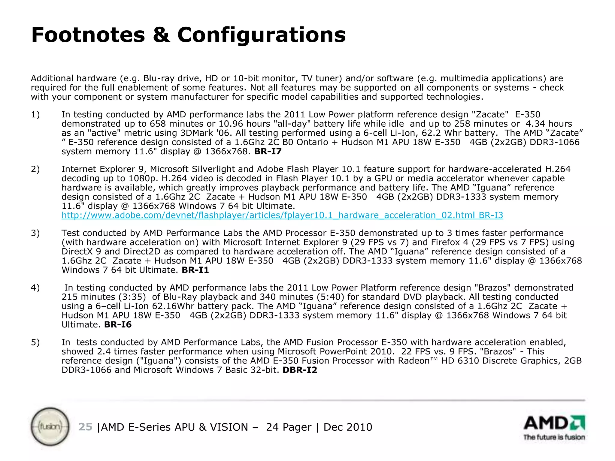 10x graphics performance over today’s netbooks**Up to 10-plus hours of battery life!***New energy efficient and low-power x86 cores and a DirectX®11-capable GPU*   	Based on 3DMark Vantage Entry of “Danube” platform (Athlon P320/RS880) = 2133 	compared 3Dmark Vantage Entry of “Brazos” with “Zacate” APU = 3294 (54% higher)** 	3DMark 06 of Intel Atom N-450 = 157 vs.  		3DMark of “Brazos” with “Ontario” = 1748 ***Resting battery life as measured with industry standard tests.