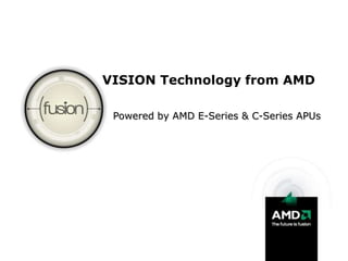 VISION Technology from AMD Powered by AMD E-Series & C-Series APUs 