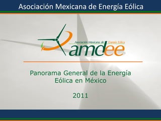 Asociación Mexicana de Energía Eólica




   Panorama General de la Energía
          Eólica en México

                       2011

       Asociación Mexicana de Energía Eólica, A.C.
 