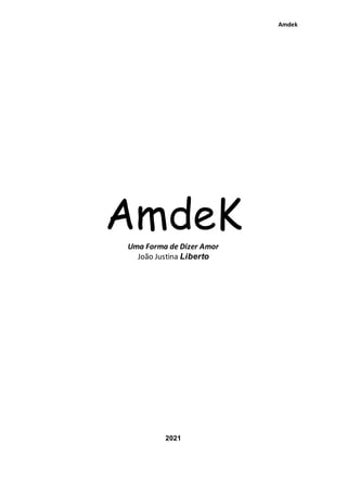 Amdek
AmdeK
Uma Forma de Dizer Amor
João Justina Liberto
2021
 