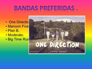 • One Direction.
• Maroom Five.
• Plan B.
• Moderato.
• Big Time Rush.
 