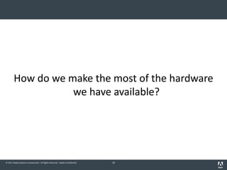 © 2011 Adobe Systems Incorporated. All Rights Reserved. Adobe Confidential.
How do we make the most of the hardware
we have available?
18
 