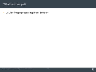 © 2011 Adobe Systems Incorporated. All Rights Reserved. Adobe Confidential.
What have we got?
§ DSL for image processing (Pixel Bender)
24
 