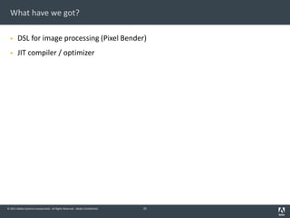 © 2011 Adobe Systems Incorporated. All Rights Reserved. Adobe Confidential.
What have we got?
§ DSL for image processing (Pixel Bender)
§ JIT compiler / optimizer
25
 