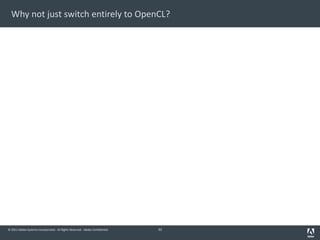 © 2011 Adobe Systems Incorporated. All Rights Reserved. Adobe Confidential.
Why not just switch entirely to OpenCL?
33
 