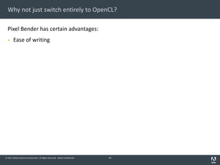 © 2011 Adobe Systems Incorporated. All Rights Reserved. Adobe Confidential.
Why not just switch entirely to OpenCL?
Pixel Bender has certain advantages:
§ Ease of writing
34
 