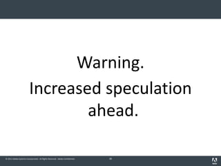 © 2011 Adobe Systems Incorporated. All Rights Reserved. Adobe Confidential.
Warning.
Increased speculation
ahead.
38
 