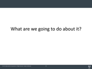 © 2011 Adobe Systems Incorporated. All Rights Reserved. Adobe Confidential.
What are we going to do about it?
43
 