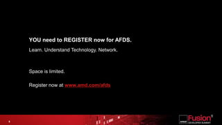 YOU need to REGISTER now for AFDS.Learn. Understand Technology. Network. Space is limited. Register now at www.amd.com/afds