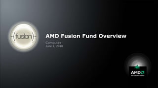 AMD Fusion Fund Overview Computex June 2, 2010 
