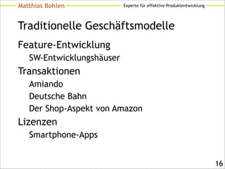 Experte für effektive ProduktentwicklungMatthias Bohlen
Traditionelle Geschäftsmodelle
Feature-Entwicklung
SW-Entwicklungshäuser
Transaktionen
Amiando
Deutsche Bahn
Der Shop-Aspekt von Amazon
Lizenzen
Smartphone-Apps
!16
 