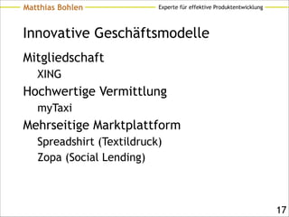 Experte für effektive ProduktentwicklungMatthias Bohlen
Innovative Geschäftsmodelle
Mitgliedschaft
XING
Hochwertige Vermittlung
myTaxi
Mehrseitige Marktplattform
Spreadshirt (Textildruck)
Zopa (Social Lending)
!17
 