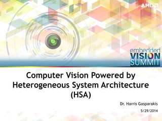 Copyright © 2014 AMD 1
Dr. Harris Gasparakis
5/29/2014
Computer Vision Powered by
Heterogeneous System Architecture
(HSA)
 