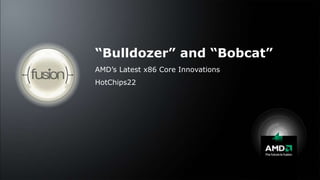 “Bulldozer” and “Bobcat” AMD’s Latest x86 Core Innovations HotChips22  