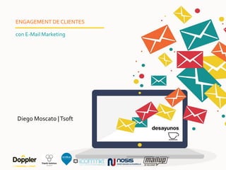 ENGAGEMENT DE CLIENTES
con E-Mail Marketing
Diego Moscato |Tsoft
 