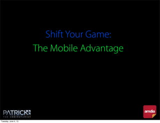 Shift Your Game:
The Mobile Advantage
Tuesday, June 4, 13
 
