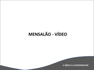 A MÍDIA E A MODERNIDADE MENSALÃO - VÍDEO 
