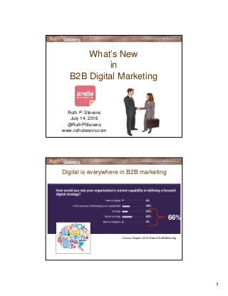 1
What’s New
in
B2B Digital Marketing
Ruth P. Stevens
July 14, 2016
@RuthPStevens
www.ruthstevens.com
Digital is everywhere in B2B marketing
Source: Regalix 2016 State of B2B Marketing
66%
 
