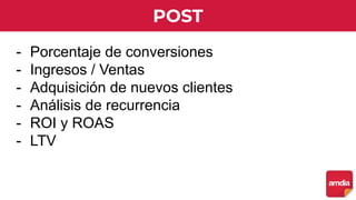 POST
- Porcentaje de conversiones
- Ingresos / Ventas
- Adquisición de nuevos clientes
- Análisis de recurrencia
- ROI y ROAS
- LTV
 