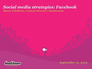 Social media strategies: Facebook
Maeve O’Sullivan / Content Director / Headstream
September 12, 2013
 