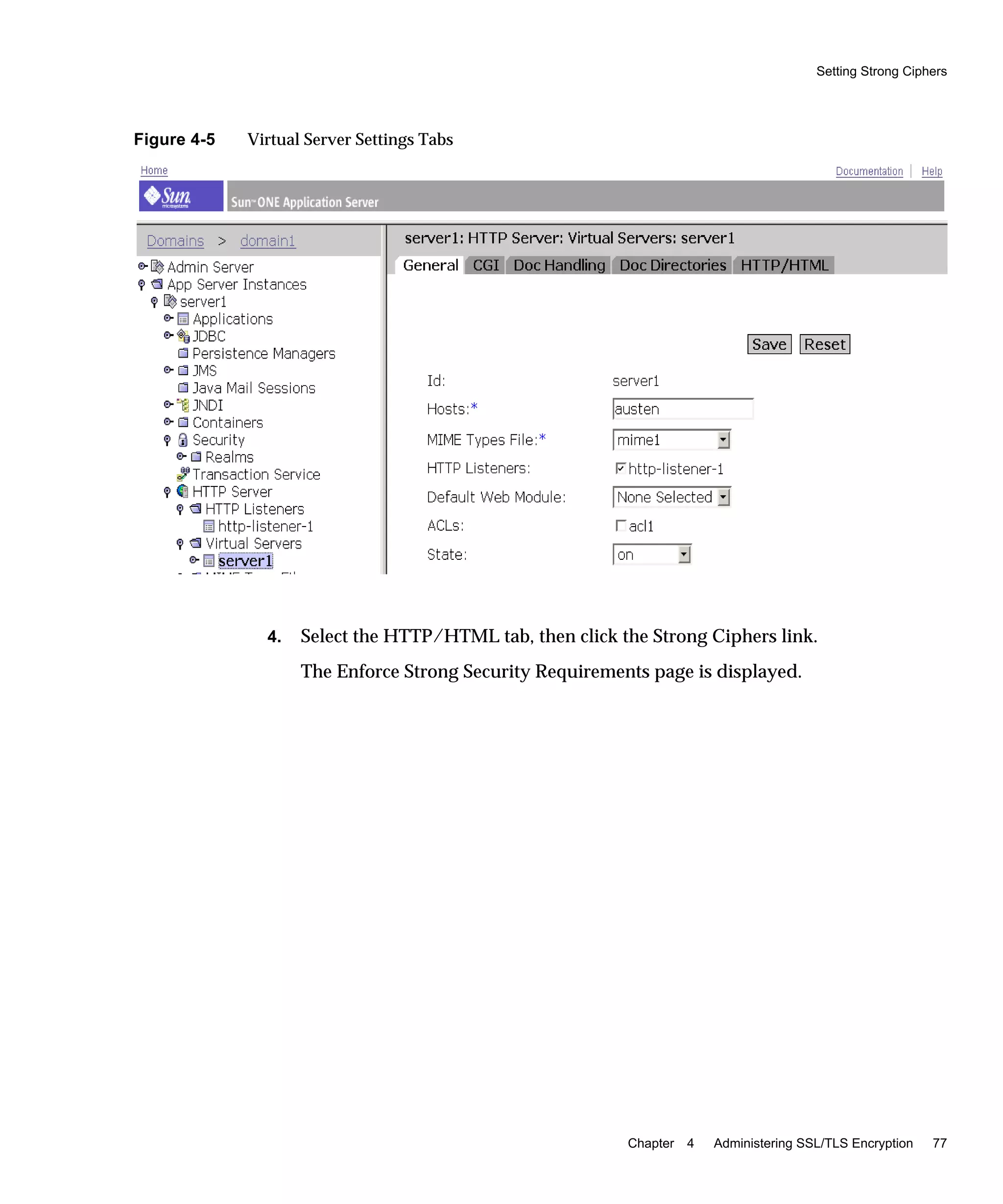 Setting Strong Ciphers
Chapter 4 Administering SSL/TLS Encryption 77
Figure 4-5 Virtual Server Settings Tabs
4. Select the HTTP/HTML tab, then click the Strong Ciphers link.
The Enforce Strong Security Requirements page is displayed.
 