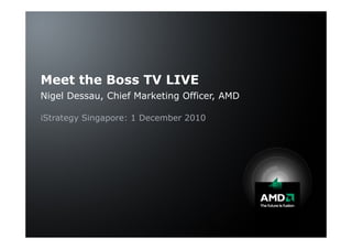 Meet the Boss TV LIVE
Nigel Dessau, Chief Marketing Officer, AMD

iStrategy Singapore: 1 December 2010
 