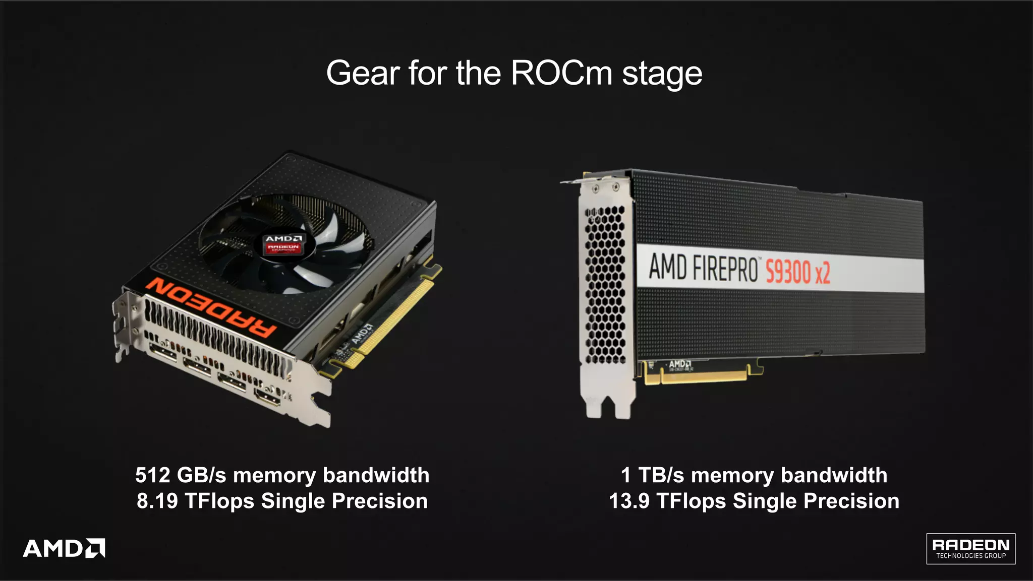 14	
Gear for the ROCm stage
1 TB/s memory bandwidth
13.9 TFlops Single Precision
512 GB/s memory bandwidth
8.19 TFlops Single Precision
 