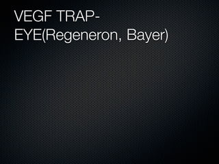 VEGF TRAP-
EYE(Regeneron, Bayer)
 