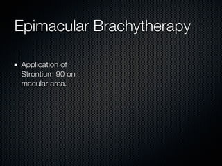 Epimacular Brachytherapy

Application of
Strontium 90 on
macular area.
 