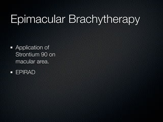 Epimacular Brachytherapy

Application of
Strontium 90 on
macular area.
EPIRAD
 