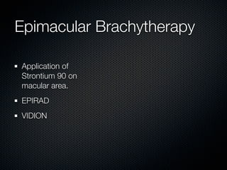 Epimacular Brachytherapy

Application of
Strontium 90 on
macular area.
EPIRAD
VIDION
 