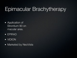 Epimacular Brachytherapy

Application of
Strontium 90 on
macular area.
EPIRAD
VIDION
Marketed by NeoVista
 