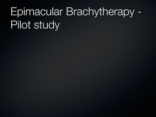 Epimacular Brachytherapy -
Pilot study
 