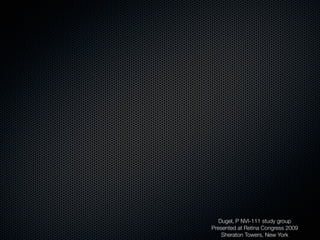 Dugel, P NVI-111 study group
Presented at Retina Congress 2009
    Sheraton Towers, New York
 