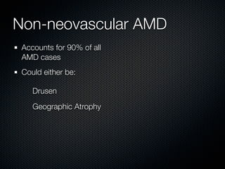 Non-neovascular AMD
 Accounts for 90% of all
 AMD cases
 Could either be:

    Drusen
    Geographic Atrophy
 
