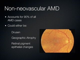 Non-neovascular AMD
 Accounts for 90% of all
 AMD cases
 Could either be:

    Drusen
    Geographic Atrophy

    Retinal pigment
    epithelial changes
 