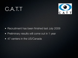 C.A.T.T


Recruitment has been ﬁnished last July 2009
Preliminary results will come out in 1 year
47 centers in the US/Canada
 