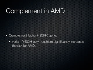 Complement in AMD


Complement factor H (CFH) gene.
  variant Y402H polymorphism signiﬁcantly increases
  the risk for AMD.
 